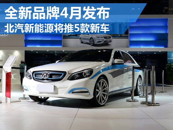 北汽新能源將推5款新電動(dòng)車 全新品牌4月發(fā)布