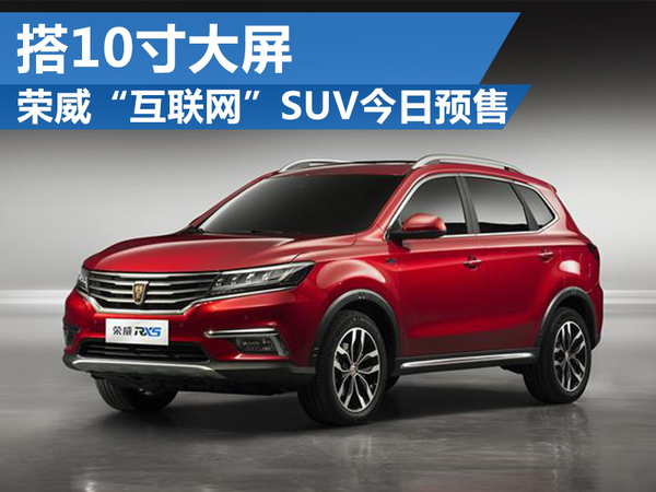 榮威“互聯(lián)網(wǎng)”SUV今日公開預(yù)售 搭10寸大屏