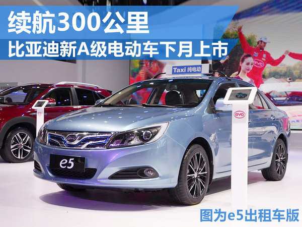 比亞迪新A級電動車下月上市 續航300公里