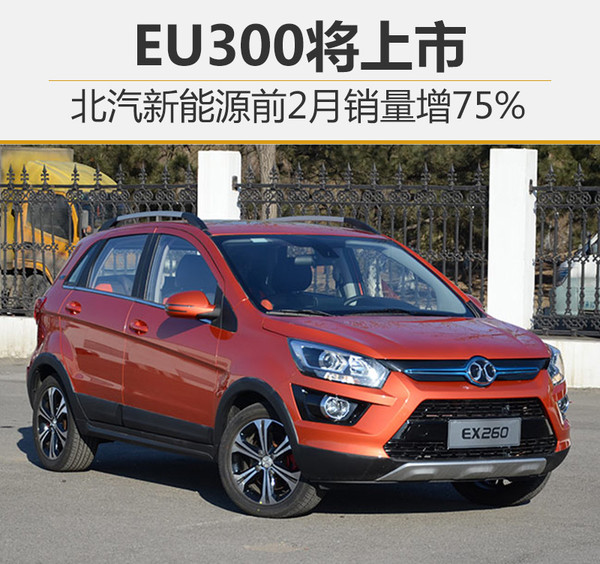 北汽新能源前2月銷(xiāo)量增75% EU300將上市