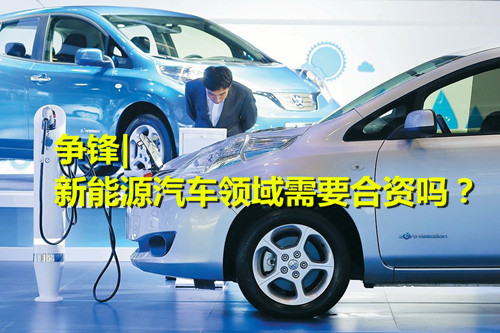 新能源汽車領域是否還有必要走合資路？ 業內爭論不休