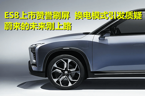 ES8上市贊譽(yù)刷屏 換電模式引發(fā)質(zhì)疑：蔚來的未來剛上路