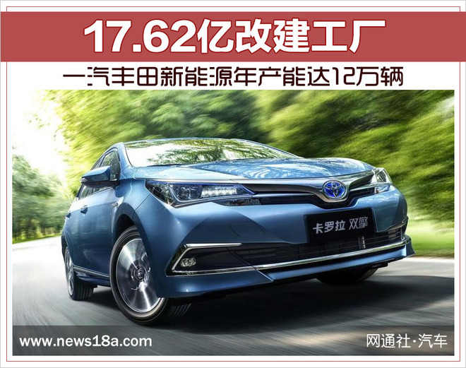 17.62億改建工廠 一汽豐田新能源年產能達12萬輛 17.62億改建工廠 一汽豐田新能源年產能達12萬輛